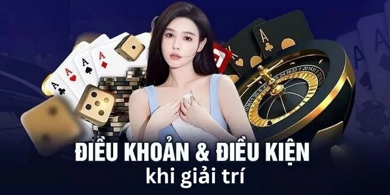 Điều khoản và điều kiện cần nắm khi bắt đầu giải trí