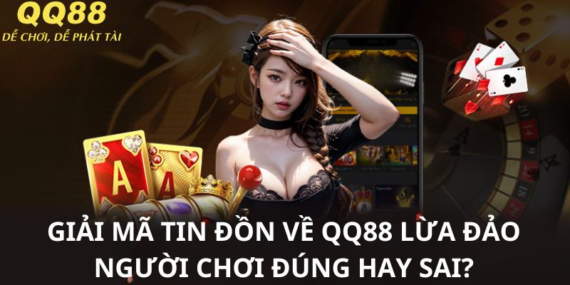 Sự thật về tin đồn lừa đảo của thương hiệu QQ88