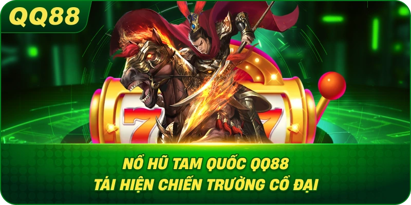 Nổ Hũ Tam Quốc QQ88 tái hiện chiến trường cổ đại