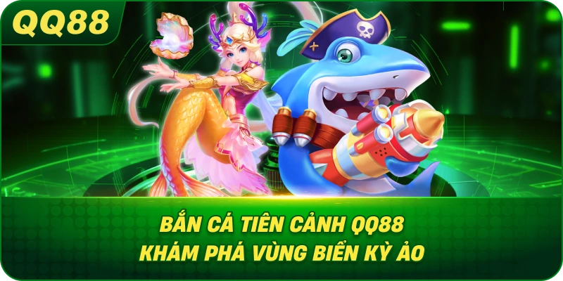 Bắn Cá Tiên Cảnh QQ88 khám phá vùng biển kỳ ảo