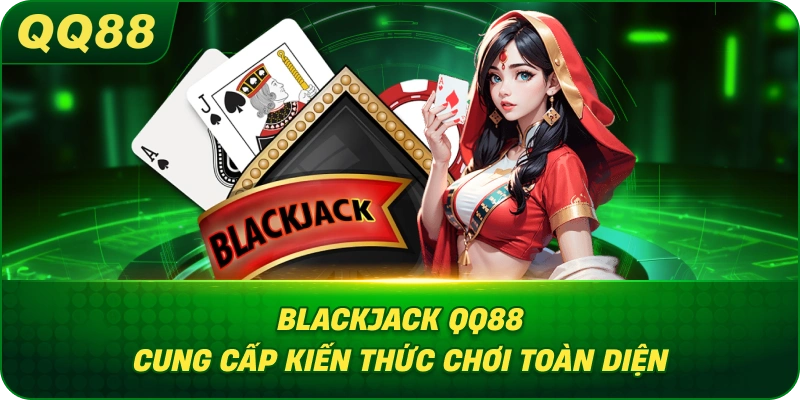 Blackjack QQ88 cung cấp kiến thức chơi toàn diện