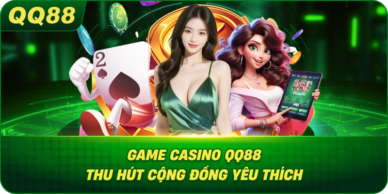 Game Casino QQ88 thu hút cộng đồng yêu thích