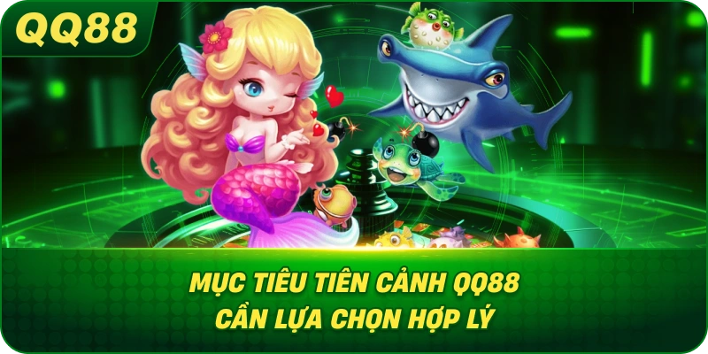Mục Tiêu Tiên Cảnh QQ88 cần lựa chọn hợp lý