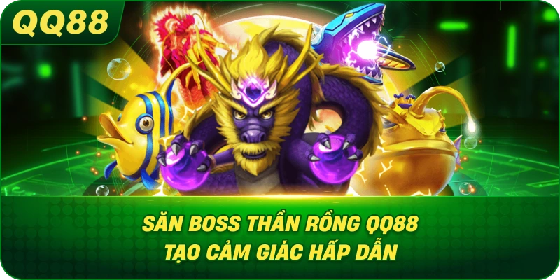 Săn Boss Thần Rồng QQ88 tạo cảm giác hấp dẫn