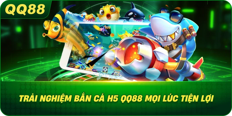 Trải Nghiệm Bắn Cá H5 QQ88 mọi lúc tiện lợi